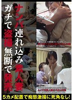 ナンパ連れ込み素人妻 ガチで盗撮無断で発売